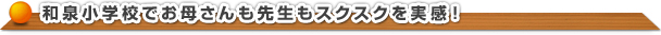 和泉小学校でお母さんも先生もスクスクを実感！