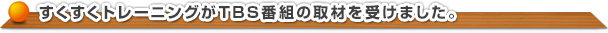 すくすくトレーニングがTBS番組の取材を受けました。