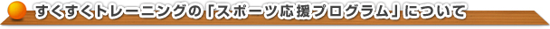 すくすくトレーニングの「スポーツ応援プログラム」について