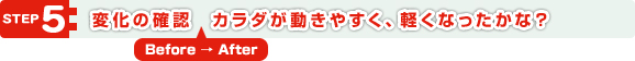 5．Before ⇒After　変化の確認　カラダが動きやすく、軽くなったかな？
