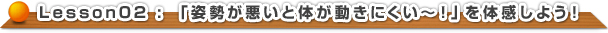 【姿勢が悪いと体はこんなにも動きにくい〜！】を体感しよう！