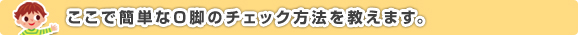 ここで簡単なＯ脚のチェック方法を教えます。