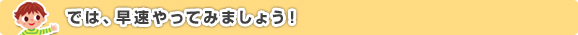 では、早速やってみましょう！