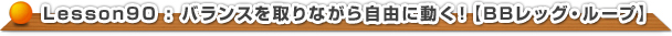 バランスを取りながら自由に動く！【BBレッグ・ループ】