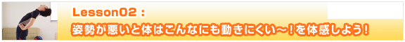 Lesson2【姿勢が悪いと体はこんなにも動きにくい?！】を体感しよう！