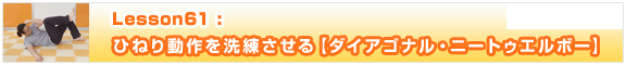 Lesson61　ひねり動作を洗練させる【ダイアゴナル・ニートゥエルボー】