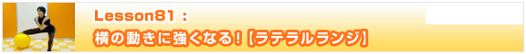 Lesson81　横の動きに強くなる！【ラテラルランジ】