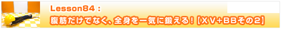 Lesson84　内側を強くし、さらに全身を一気に鍛える！【ＸＶ+BBその②】