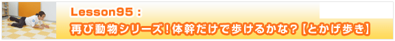 Lesson95　再び動物シリーズ！体幹だけで歩けるかな？【とかげ歩き】