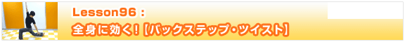 Lesson96　全身に効く！【バックステップ・ツイスト】