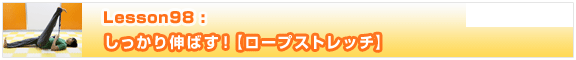 Lesson98　しっかり伸ばす！【ロープストレッチ】