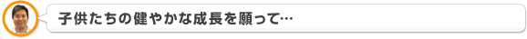 子供たちの健やかな成長を願って